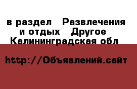  в раздел : Развлечения и отдых » Другое . Калининградская обл.